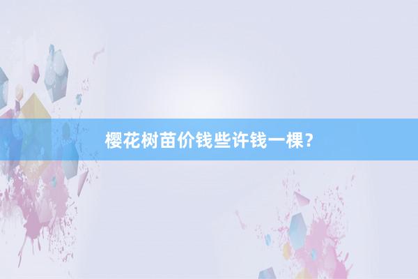 樱花树苗价钱些许钱一棵？
