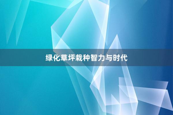 绿化草坪栽种智力与时代