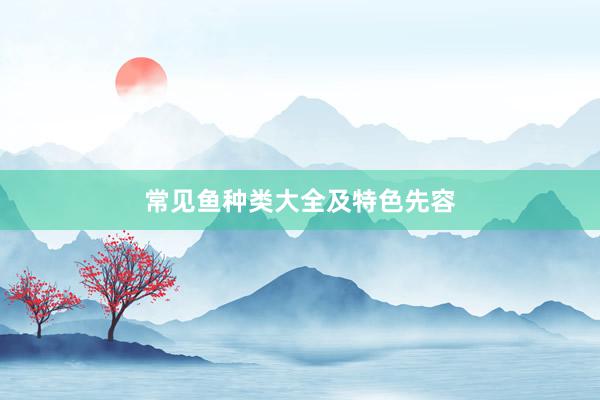 常见鱼种类大全及特色先容