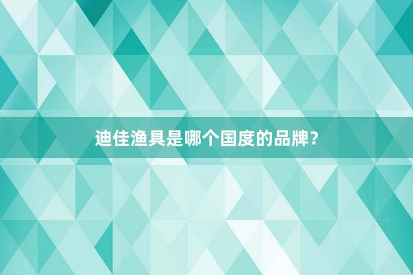 迪佳渔具是哪个国度的品牌？