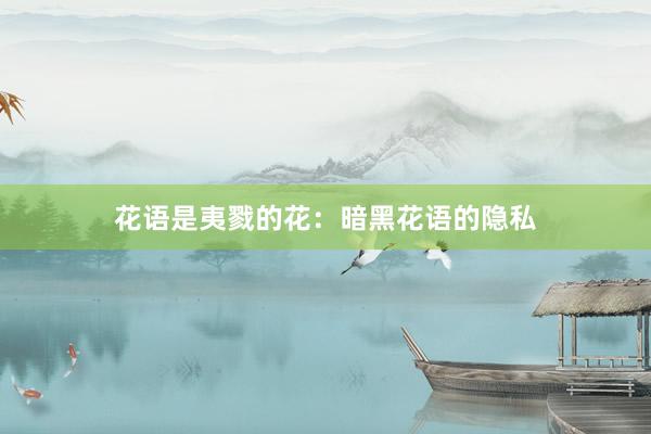 花语是夷戮的花：暗黑花语的隐私