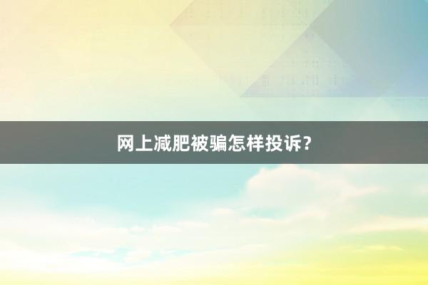 网上减肥被骗怎样投诉？