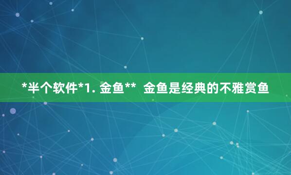 *半个软件*1. 金鱼**  金鱼是经典的不雅赏鱼