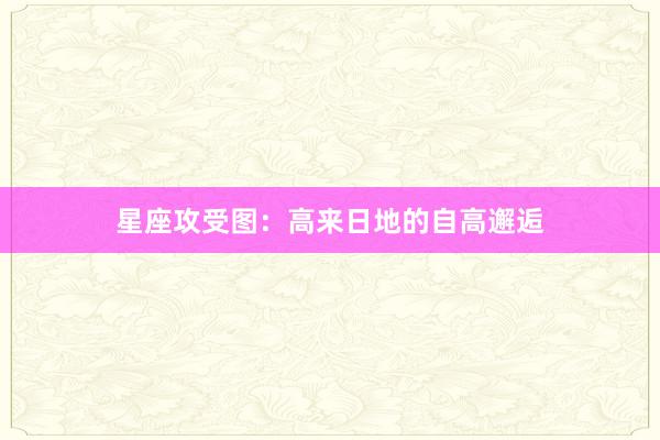 星座攻受图：高来日地的自高邂逅