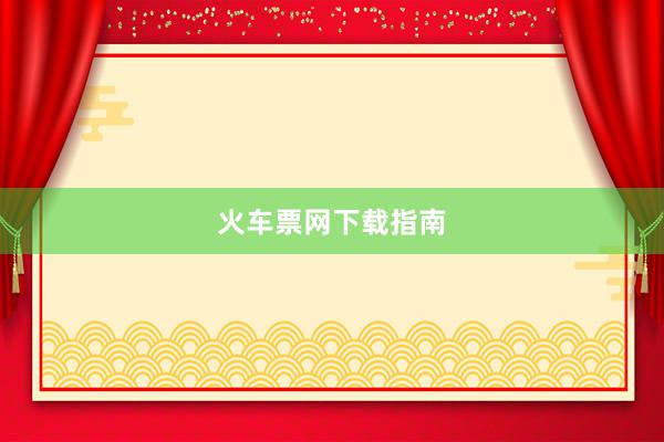 火车票网下载指南