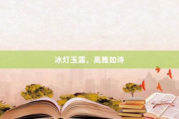 冰灯玉露,高雅如诗