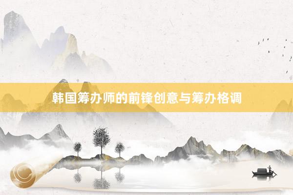 韩国筹办师的前锋创意与筹办格调