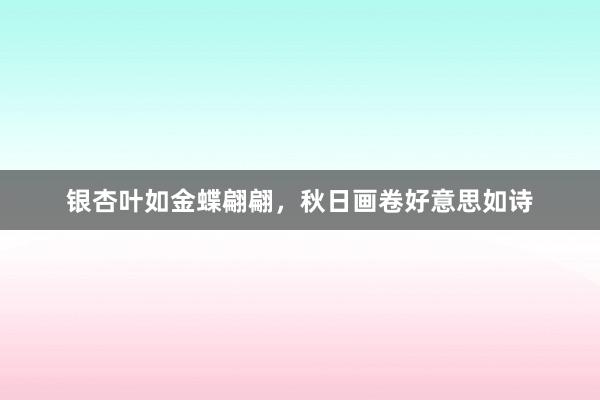 银杏叶如金蝶翩翩，秋日画卷好意思如诗