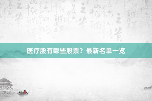 医疗股有哪些股票？最新名单一览