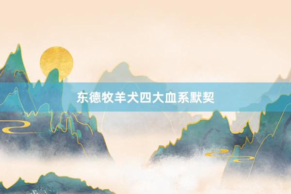 东德牧羊犬四大血系默契
