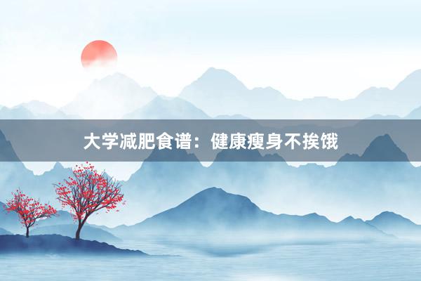 大学减肥食谱：健康瘦身不挨饿