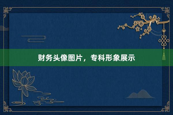 财务头像图片，专科形象展示