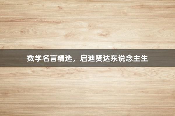 数学名言精选，启迪贤达东说念主生